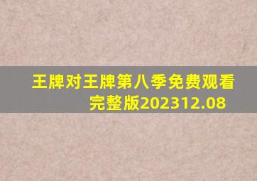 王牌对王牌第八季免费观看完整版202312.08