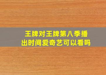 王牌对王牌第八季播出时间爱奇艺可以看吗