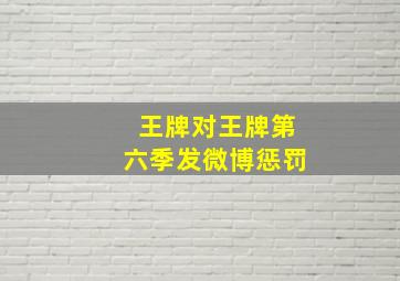 王牌对王牌第六季发微博惩罚