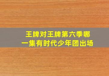 王牌对王牌第六季哪一集有时代少年团出场