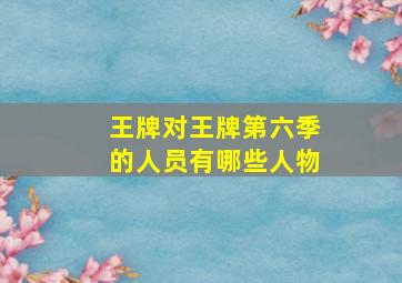 王牌对王牌第六季的人员有哪些人物