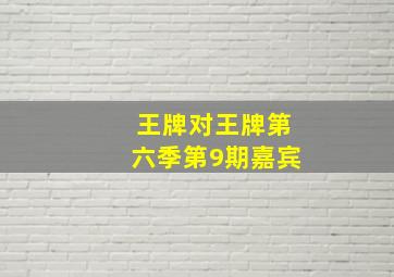 王牌对王牌第六季第9期嘉宾