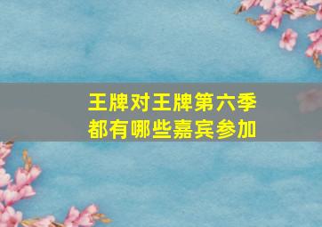 王牌对王牌第六季都有哪些嘉宾参加