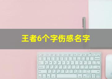 王者6个字伤感名字