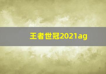 王者世冠2021ag