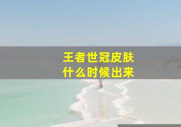 王者世冠皮肤什么时候出来