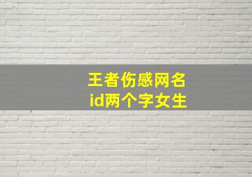 王者伤感网名id两个字女生