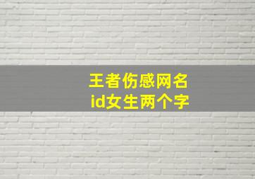 王者伤感网名id女生两个字