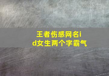 王者伤感网名id女生两个字霸气