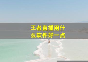 王者直播用什么软件好一点