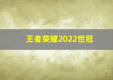 王者荣耀2022世冠