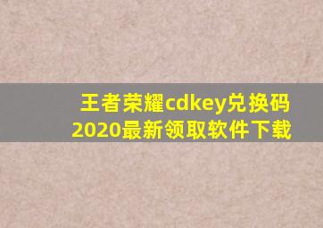 王者荣耀cdkey兑换码2020最新领取软件下载