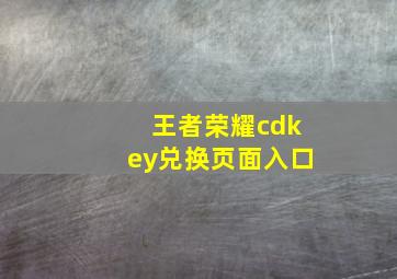 王者荣耀cdkey兑换页面入口