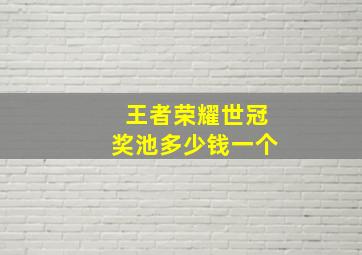 王者荣耀世冠奖池多少钱一个