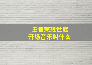 王者荣耀世冠开场音乐叫什么