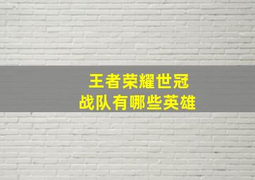 王者荣耀世冠战队有哪些英雄