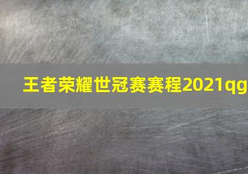 王者荣耀世冠赛赛程2021qg