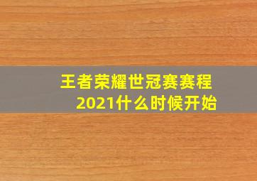 王者荣耀世冠赛赛程2021什么时候开始