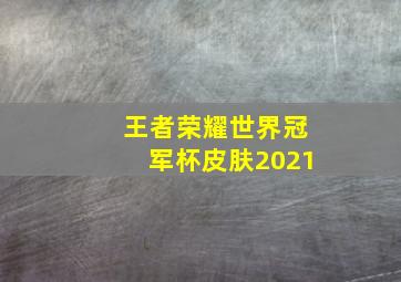 王者荣耀世界冠军杯皮肤2021