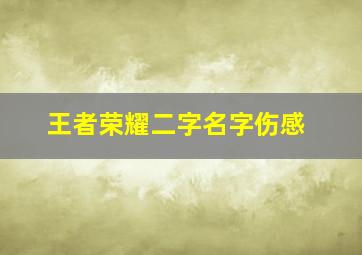 王者荣耀二字名字伤感