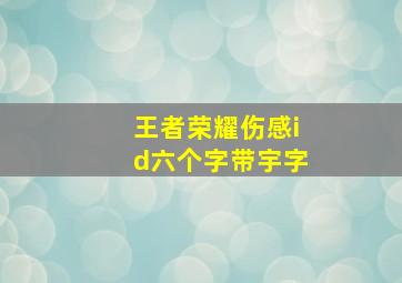 王者荣耀伤感id六个字带宇字