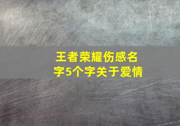 王者荣耀伤感名字5个字关于爱情