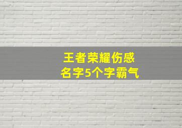 王者荣耀伤感名字5个字霸气