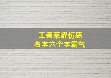 王者荣耀伤感名字六个字霸气