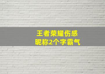 王者荣耀伤感昵称2个字霸气