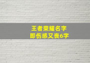 王者荣耀名字即伤感又丧6字