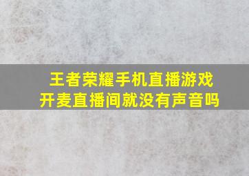 王者荣耀手机直播游戏开麦直播间就没有声音吗