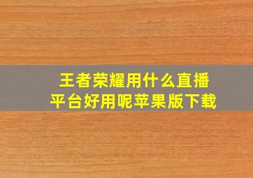 王者荣耀用什么直播平台好用呢苹果版下载