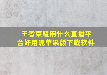 王者荣耀用什么直播平台好用呢苹果版下载软件