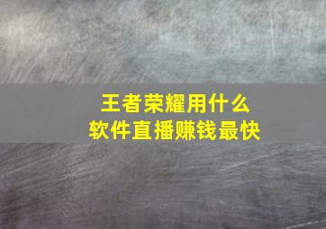 王者荣耀用什么软件直播赚钱最快