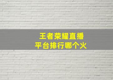 王者荣耀直播平台排行哪个火