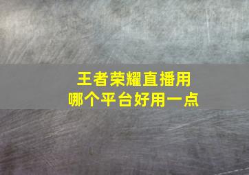 王者荣耀直播用哪个平台好用一点