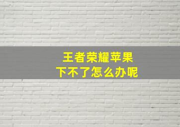 王者荣耀苹果下不了怎么办呢