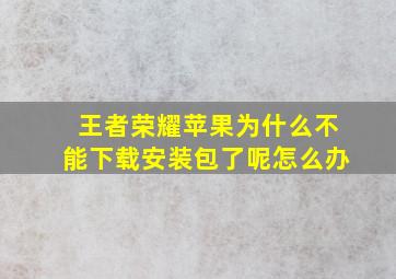 王者荣耀苹果为什么不能下载安装包了呢怎么办