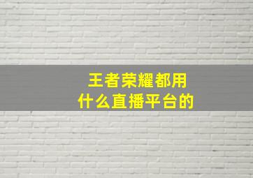 王者荣耀都用什么直播平台的