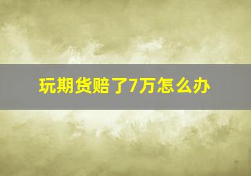 玩期货赔了7万怎么办