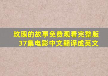 玫瑰的故事免费观看完整版37集电影中文翻译成英文