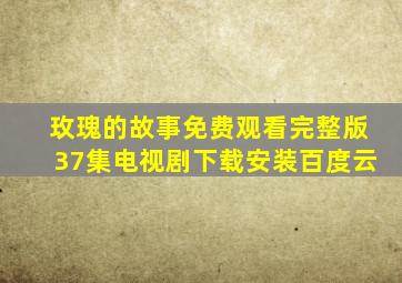 玫瑰的故事免费观看完整版37集电视剧下载安装百度云