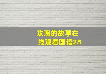 玫瑰的故事在线观看国语28