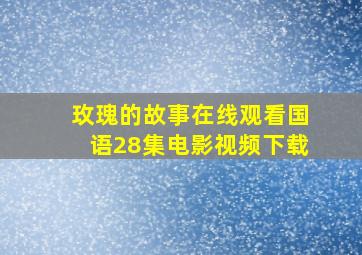 玫瑰的故事在线观看国语28集电影视频下载