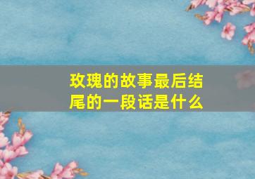 玫瑰的故事最后结尾的一段话是什么