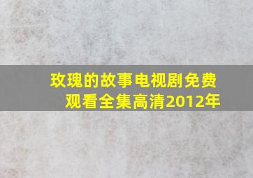 玫瑰的故事电视剧免费观看全集高清2012年