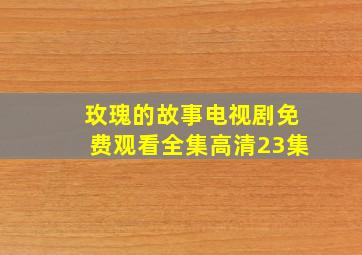 玫瑰的故事电视剧免费观看全集高清23集