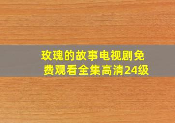 玫瑰的故事电视剧免费观看全集高清24级