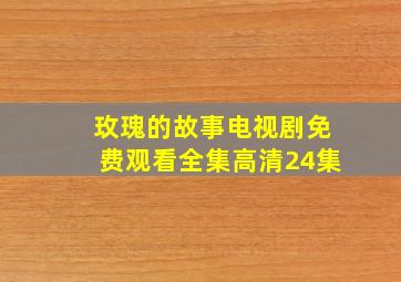 玫瑰的故事电视剧免费观看全集高清24集