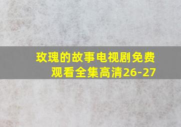 玫瑰的故事电视剧免费观看全集高清26-27